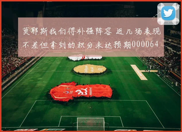 莫耶斯我们得补强阵容 近几场表现不差但拿到的积分未达预期0000644