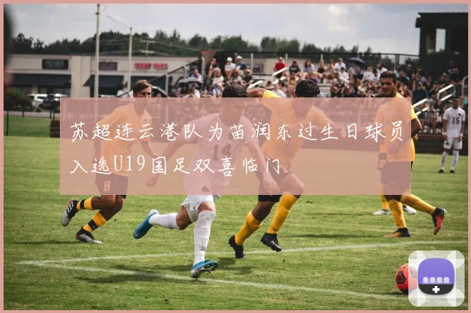 苏超连云港队为苗润东过生日球员入选U19国足双喜临门