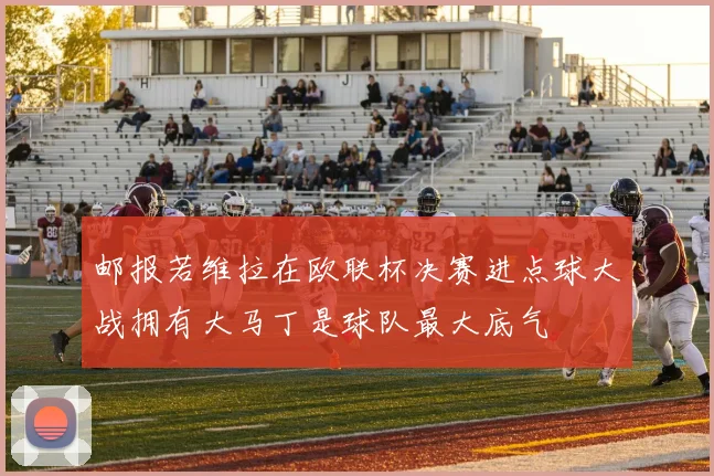 邮报若维拉在欧联杯决赛进点球大战拥有大马丁是球队最大底气